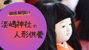 徹底解説!!淡嶋神社の人形供養