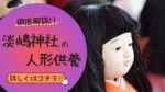 徹底解説!!淡嶋神社の人形供養