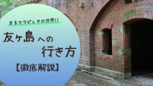 まるでラピュタの世界!!友ヶ島への行き方【徹底解説】